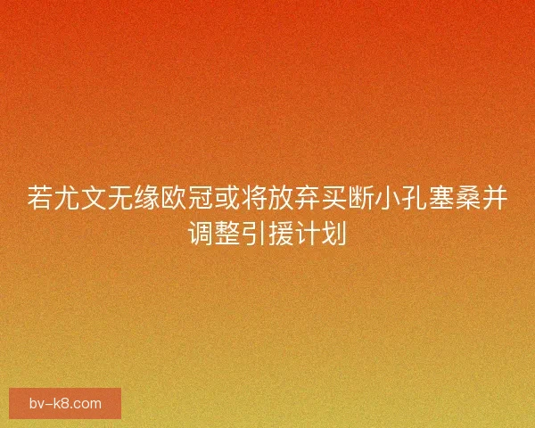 若尤文无缘欧冠或将放弃买断小孔塞桑并调整引援计划 若尤文无缘欧冠或将放弃买断小孔塞桑并调整引援计划