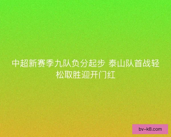 中超新赛季九队负分起步 泰山队首战轻松取胜迎开门红