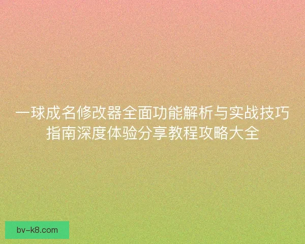 一球成名修改器全面功能解析与实战技巧指南深度体验分享教程攻略大全